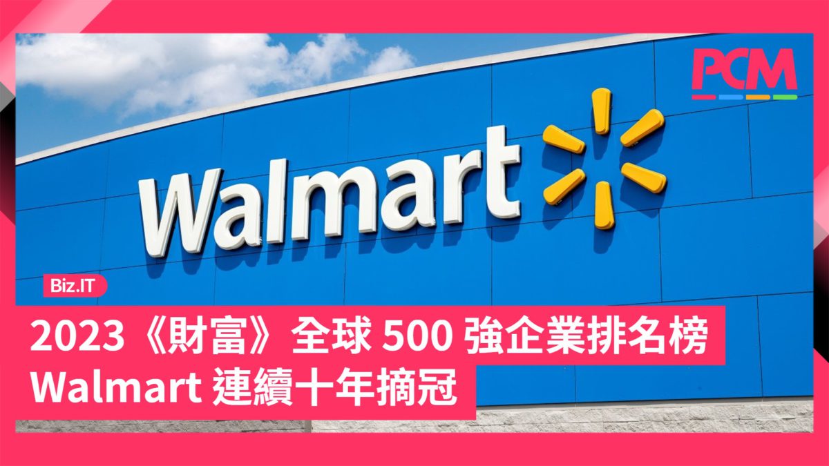 2023 《財富》全球500 強企業排名榜Walmart 連續十年摘冠純利被沙特阿美拋離- PCM