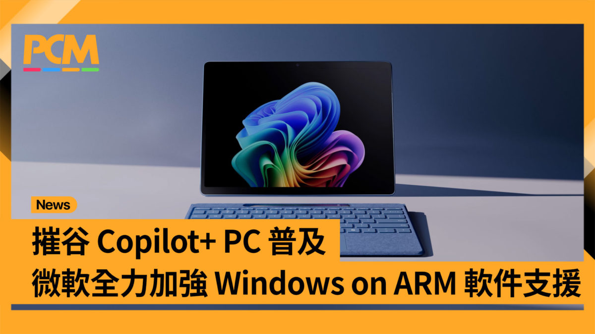 催谷 Copilot+ PC 普及 微軟全力加強 Windows on Arm 軟件支援 - PCM