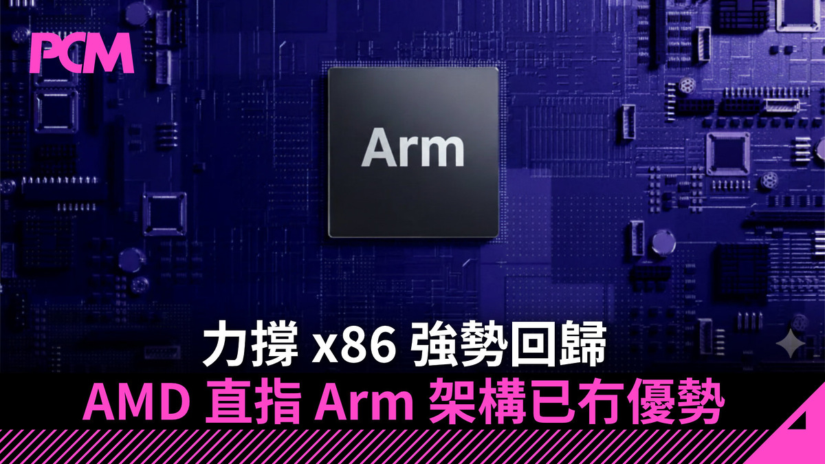 力撐 x86 強勢回歸 AMD 直指 Arm 架構已冇優勢