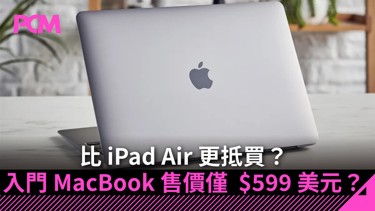 比iPad Air 更抵買？Apple 入門MacBook 售價僅$599 美元？ - PCM