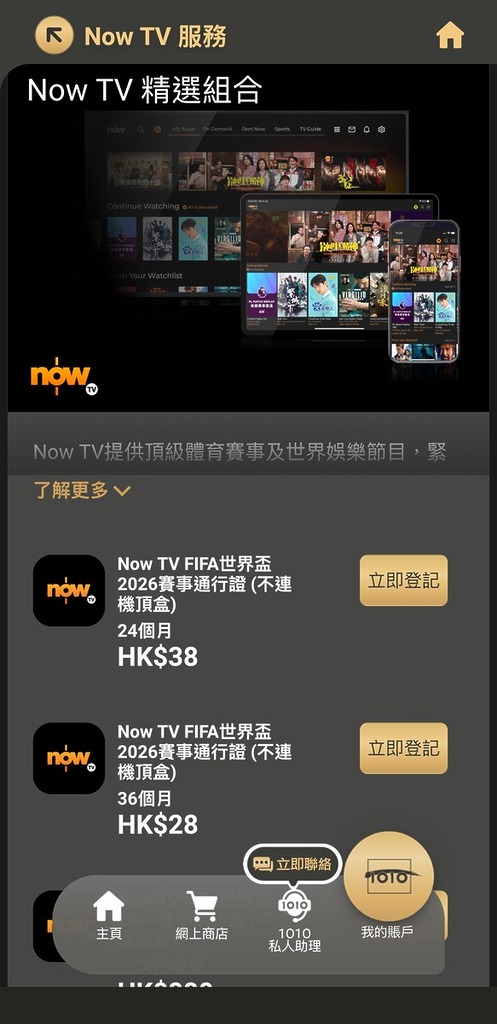 現有 1O1O 流動通訊客戶,可以低至每月 HK$28^ 加購 Now TV 2026 足球盛事通行證,盡享免數據及低時延觀賽體驗,以更順、更快的節奏睇足104 場賽事!
^適用於指定1O1O服務計劃及簽訂指定承諾期。
