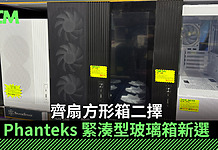 【場料】齊扇方形箱二擇 Phanteks 緊湊型玻璃箱新選 齊扇方形箱二擇 Phanteks 緊湊型玻璃箱新選