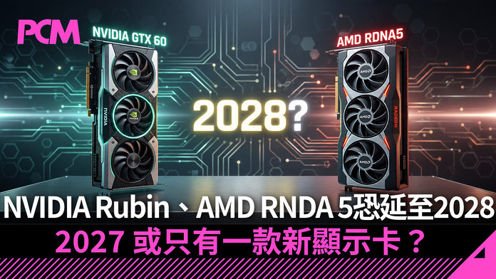NVIDIA Rubin、AMD RNDA 5 恐延至 2028 !? 2027 或只有一款新顯示卡？